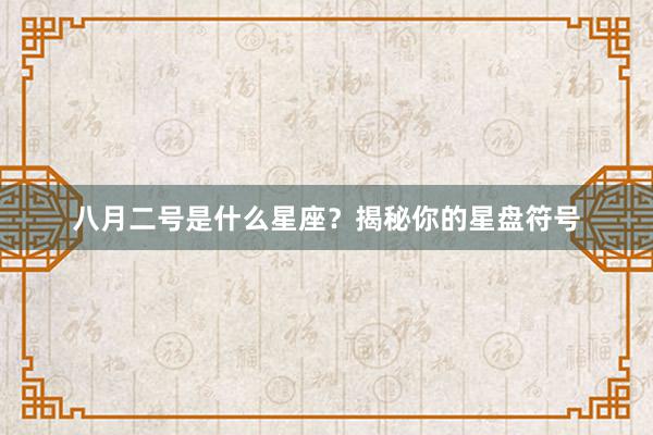 八月二号是什么星座？揭秘你的星盘符号
