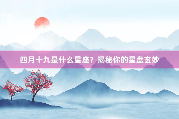 四月十九是什么星座？揭秘你的星盘玄妙