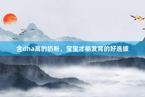 含dha高的奶粉，宝宝才能发育的好选拔