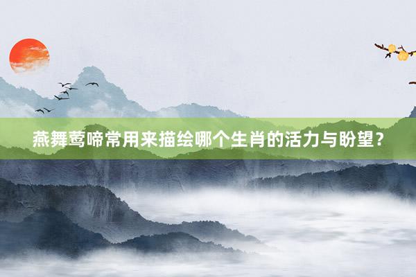 燕舞莺啼常用来描绘哪个生肖的活力与盼望？
