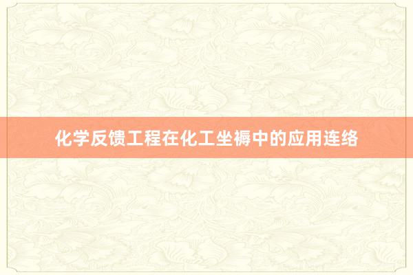 化学反馈工程在化工坐褥中的应用连络