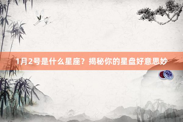 1月2号是什么星座？揭秘你的星盘好意思妙