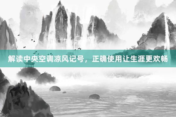 解读中央空调凉风记号，正确使用让生涯更欢畅