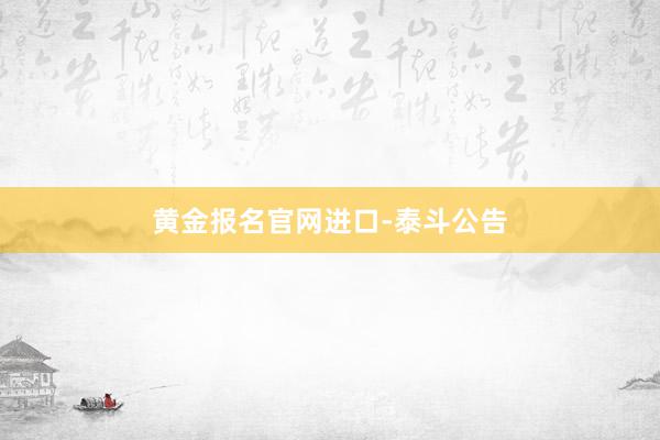 黄金报名官网进口-泰斗公告