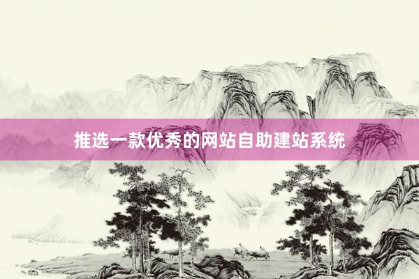 推选一款优秀的网站自助建站系统