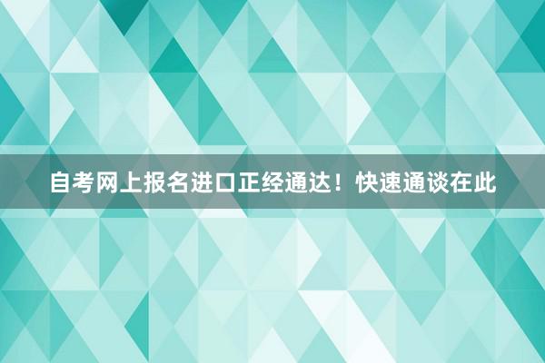 自考网上报名进口正经通达！快速通谈在此