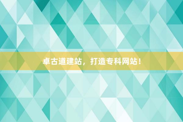 卓古道建站，打造专科网站！