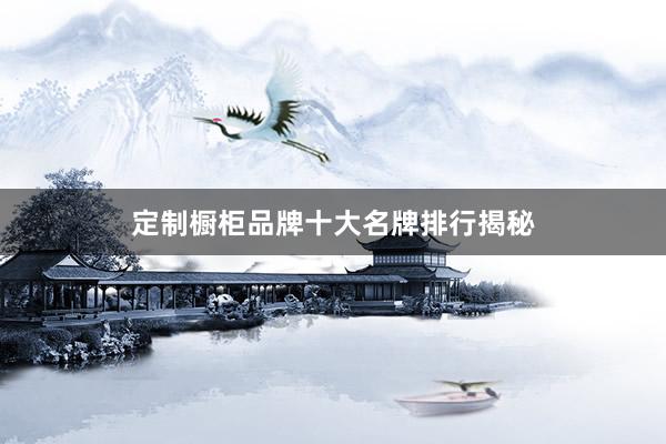 定制橱柜品牌十大名牌排行揭秘