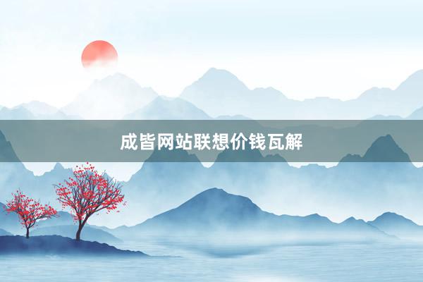 成皆网站联想价钱瓦解