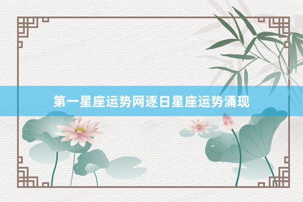第一星座运势网逐日星座运势涌现