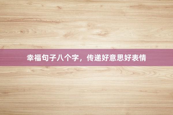 幸福句子八个字，传递好意思好表情